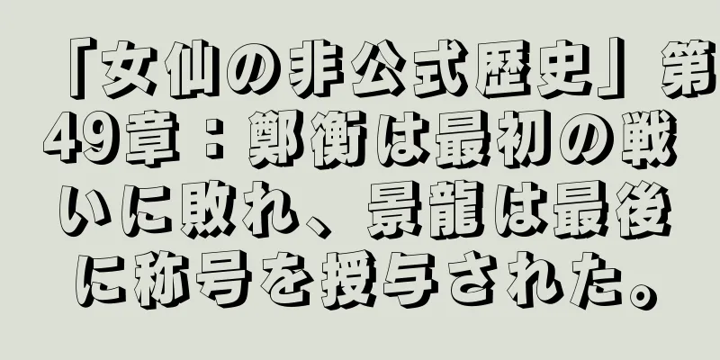 「女仙の非公式歴史」第49章：鄭衡は最初の戦いに敗れ、景龍は最後に称号を授与された。