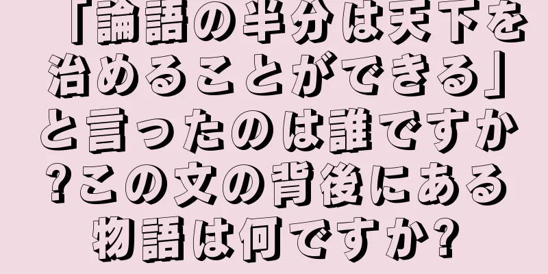 「論語の半分は天下を治めることができる」と言ったのは誰ですか?この文の背後にある物語は何ですか?
