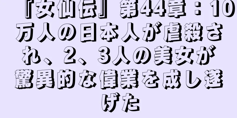 『女仙伝』第44章：10万人の日本人が虐殺され、2、3人の美女が驚異的な偉業を成し遂げた