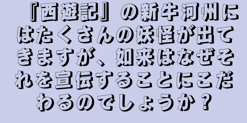 『西遊記』の新牛河州にはたくさんの妖怪が出てきますが、如来はなぜそれを宣伝することにこだわるのでしょうか？