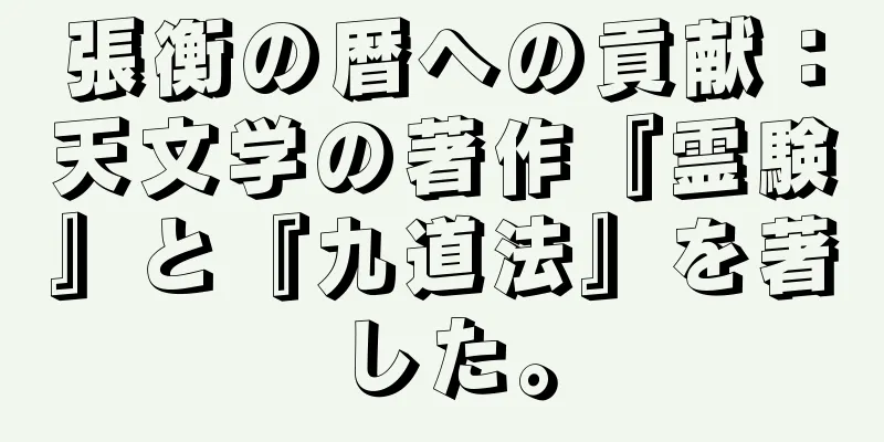 張衡の暦への貢献：天文学の著作『霊験』と『九道法』を著した。