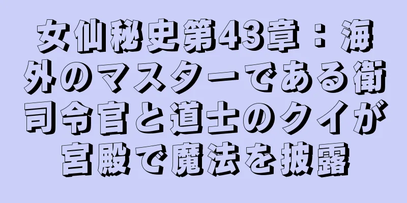 女仙秘史第43章：海外のマスターである衛司令官と道士のクイが宮殿で魔法を披露