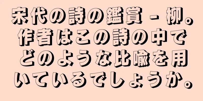 宋代の詩の鑑賞 - 柳。作者はこの詩の中でどのような比喩を用いているでしょうか。