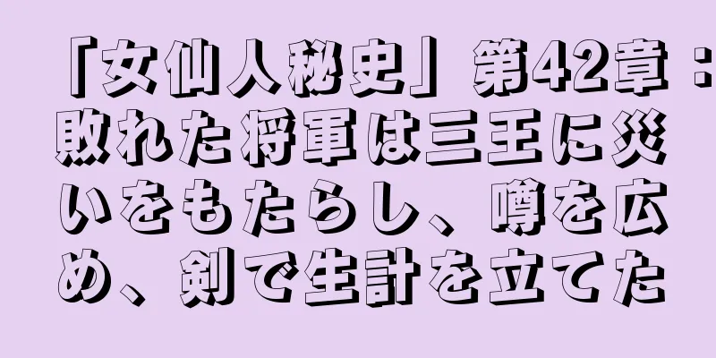 「女仙人秘史」第42章：敗れた将軍は三王に災いをもたらし、噂を広め、剣で生計を立てた