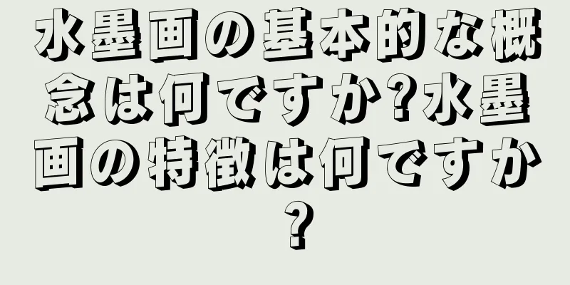 水墨画の基本的な概念は何ですか?水墨画の特徴は何ですか？