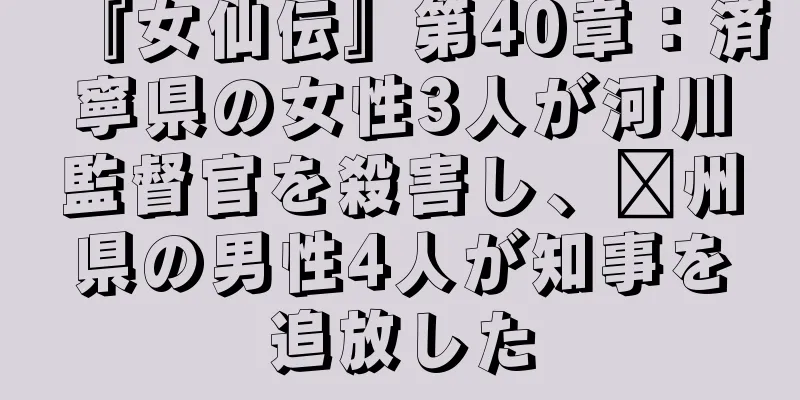 『女仙伝』第40章：済寧県の女性3人が河川監督官を殺害し、兗州県の男性4人が知事を追放した