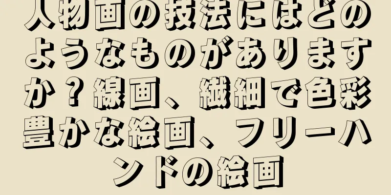 人物画の技法にはどのようなものがありますか？線画、繊細で色彩豊かな絵画、フリーハンドの絵画