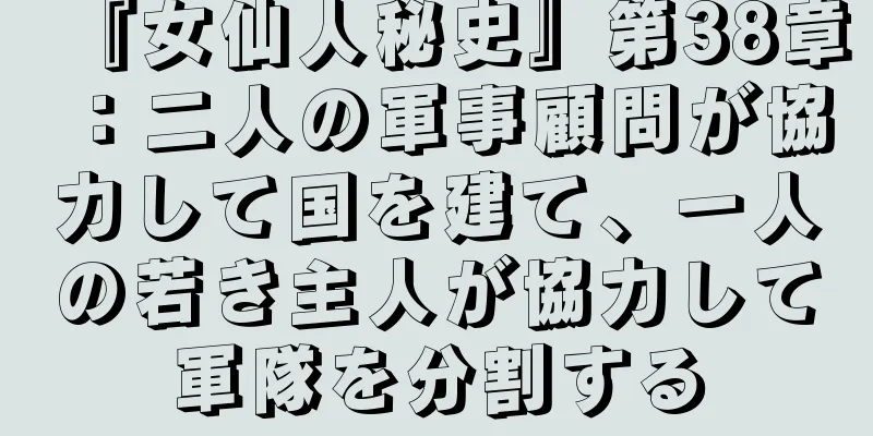 『女仙人秘史』第38章：二人の軍事顧問が協力して国を建て、一人の若き主人が協力して軍隊を分割する