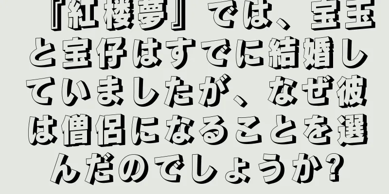 『紅楼夢』では、宝玉と宝仔はすでに結婚していましたが、なぜ彼は僧侶になることを選んだのでしょうか?