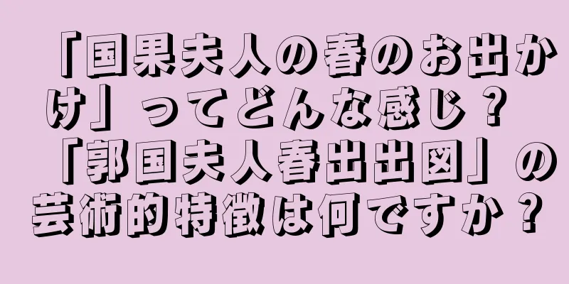 「国果夫人の春のお出かけ」ってどんな感じ？ 「郭国夫人春出出図」の芸術的特徴は何ですか？
