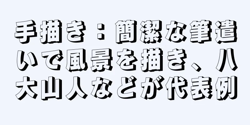 手描き：簡潔な筆遣いで風景を描き、八大山人などが代表例