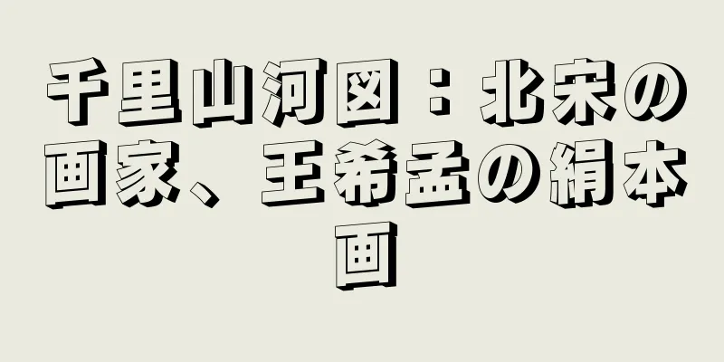 千里山河図：北宋の画家、王希孟の絹本画