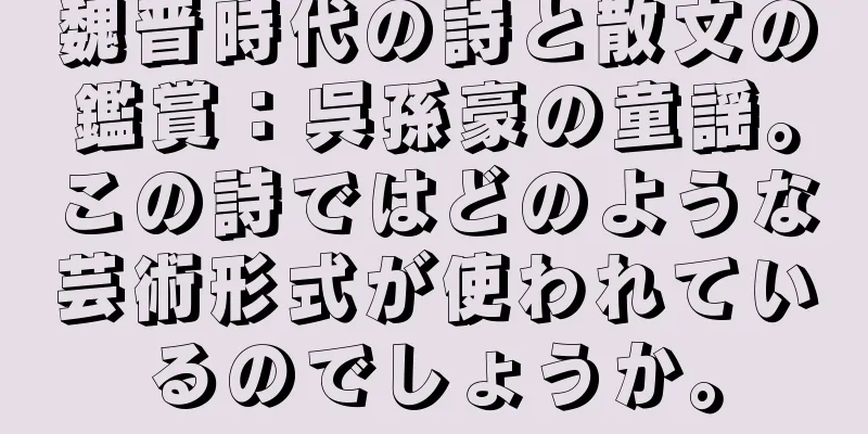 魏晋時代の詩と散文の鑑賞：呉孫豪の童謡。この詩ではどのような芸術形式が使われているのでしょうか。