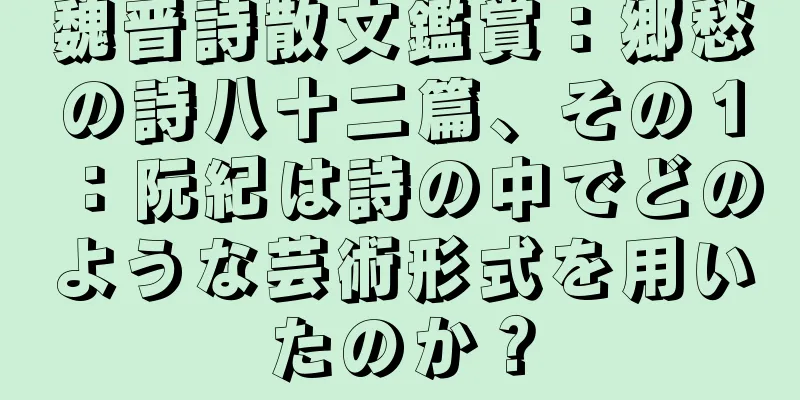 魏晋詩散文鑑賞：郷愁の詩八十二篇、その１：阮紀は詩の中でどのような芸術形式を用いたのか？