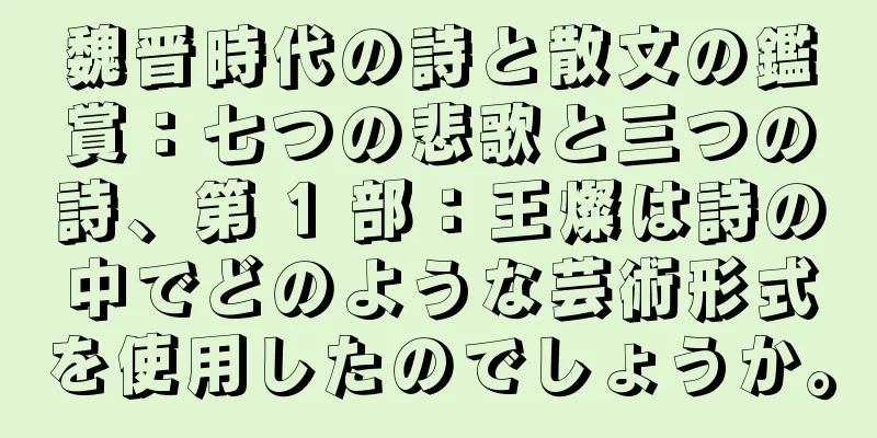 魏晋時代の詩と散文の鑑賞：七つの悲歌と三つの詩、第 1 部：王燦は詩の中でどのような芸術形式を使用したのでしょうか。