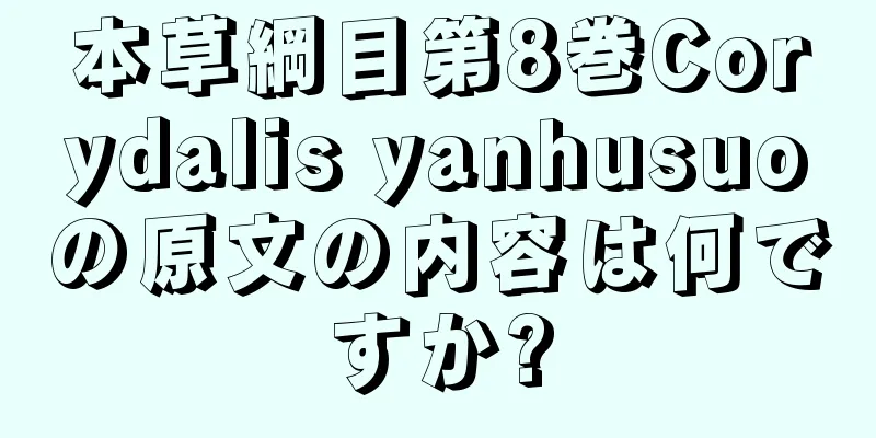 本草綱目第8巻Corydalis yanhusuoの原文の内容は何ですか?
