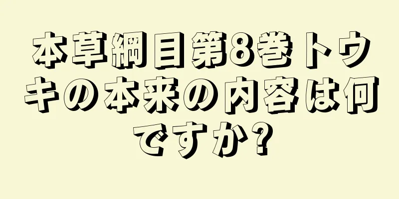 本草綱目第8巻トウキの本来の内容は何ですか?