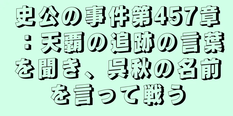 史公の事件第457章：天覇の追跡の言葉を聞き、呉秋の名前を言って戦う