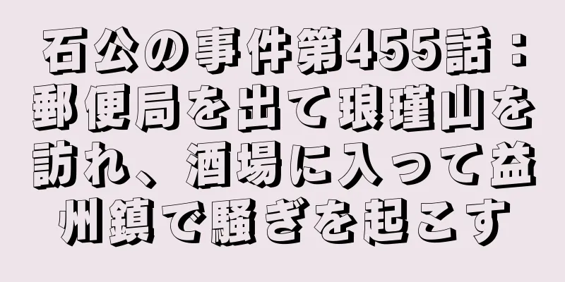 石公の事件第455話：郵便局を出て琅瑾山を訪れ、酒場に入って益州鎮で騒ぎを起こす