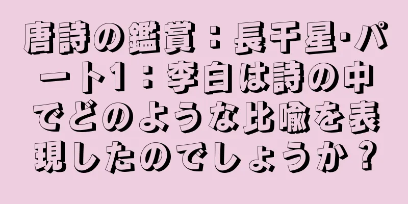 唐詩の鑑賞：長干星·パート1：李白は詩の中でどのような比喩を表現したのでしょうか？