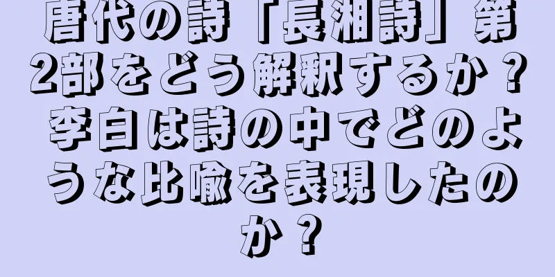 唐代の詩「長湘詩」第2部をどう解釈するか？ 李白は詩の中でどのような比喩を表現したのか？
