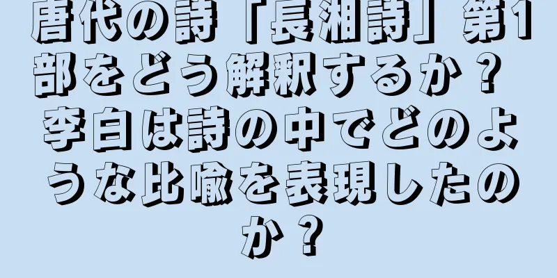 唐代の詩「長湘詩」第1部をどう解釈するか？ 李白は詩の中でどのような比喩を表現したのか？