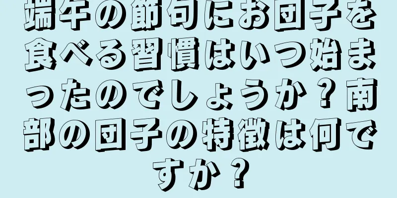 端午の節句にお団子を食べる習慣はいつ始まったのでしょうか？南部の団子の特徴は何ですか？