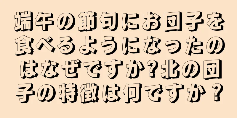 端午の節句にお団子を食べるようになったのはなぜですか?北の団子の特徴は何ですか？