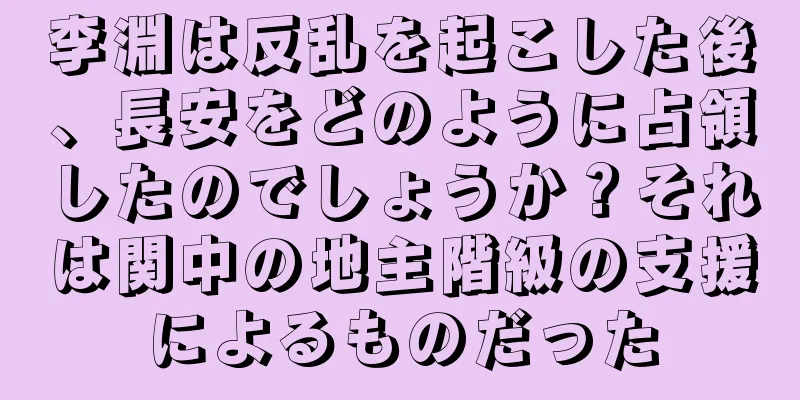 李淵は反乱を起こした後、長安をどのように占領したのでしょうか？それは関中の地主階級の支援によるものだった