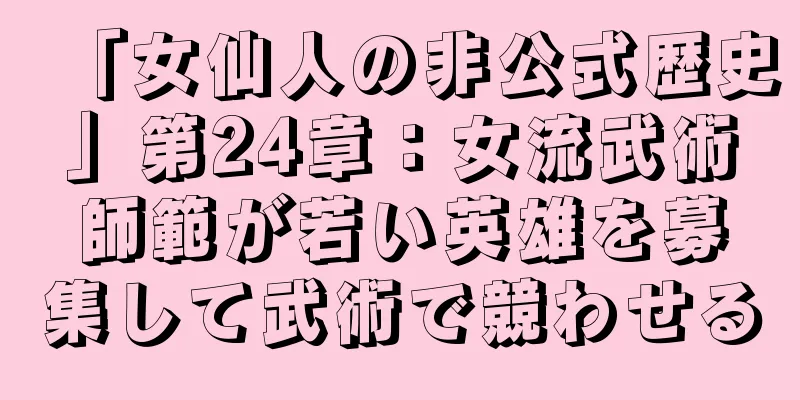 「女仙人の非公式歴史」第24章：女流武術師範が若い英雄を募集して武術で競わせる