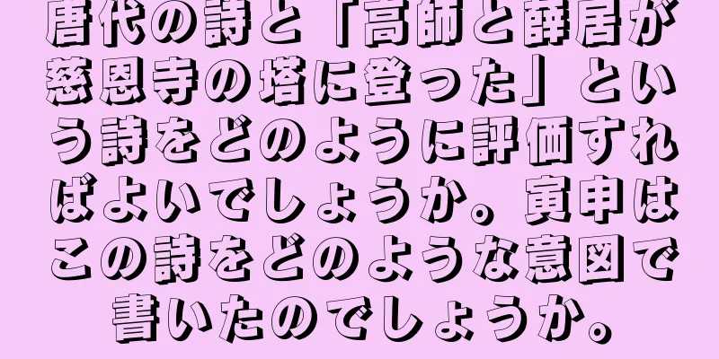 唐代の詩と「高師と薛居が慈恩寺の塔に登った」という詩をどのように評価すればよいでしょうか。寅申はこの詩をどのような意図で書いたのでしょうか。