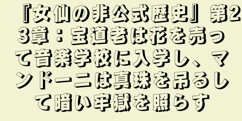 『女仙の非公式歴史』第23章：宝道老は花を売って音楽学校に入学し、マンドーニは真珠を吊るして暗い牢獄を照らす