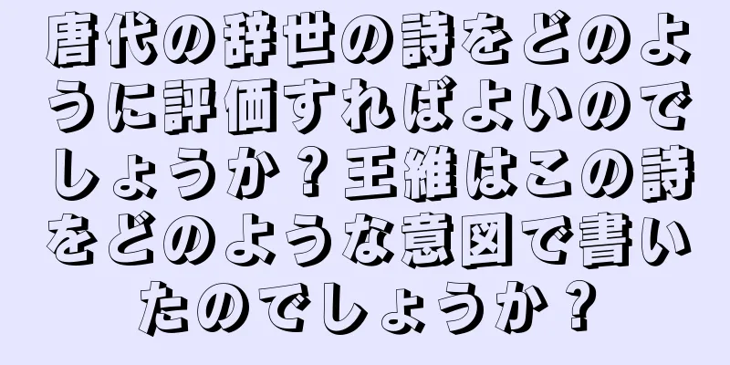 唐代の辞世の詩をどのように評価すればよいのでしょうか？王維はこの詩をどのような意図で書いたのでしょうか？