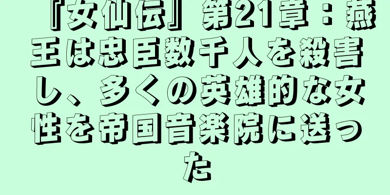 『女仙伝』第21章：燕王は忠臣数千人を殺害し、多くの英雄的な女性を帝国音楽院に送った