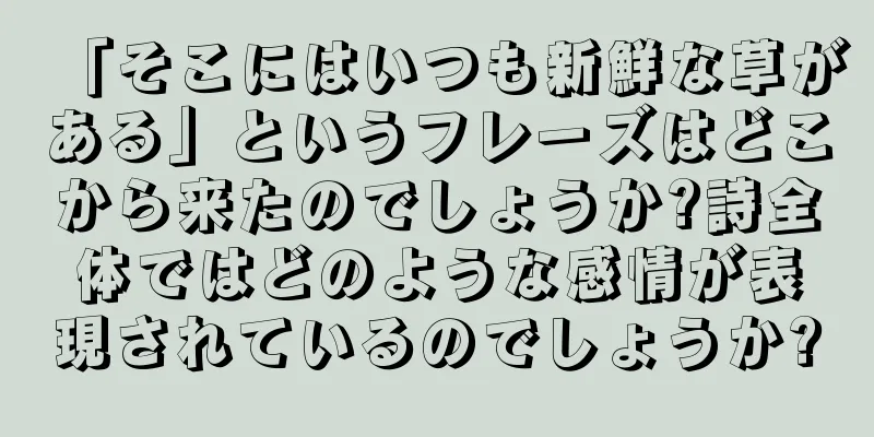「そこにはいつも新鮮な草がある」というフレーズはどこから来たのでしょうか?詩全体ではどのような感情が表現されているのでしょうか?