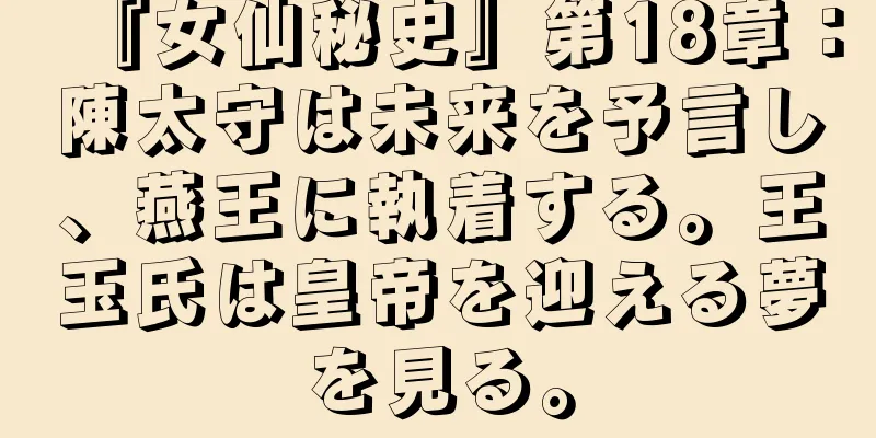 『女仙秘史』第18章：陳太守は未来を予言し、燕王に執着する。王玉氏は皇帝を迎える夢を見る。