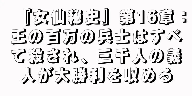 『女仙秘史』第16章：王の百万の兵士はすべて殺され、三千人の義人が大勝利を収める
