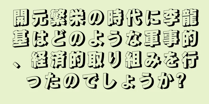 開元繁栄の時代に李龍基はどのような軍事的、経済的取り組みを行ったのでしょうか?