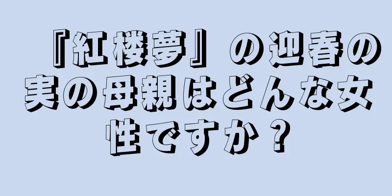 『紅楼夢』の迎春の実の母親はどんな女性ですか？