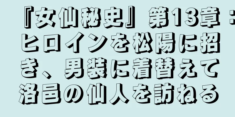 『女仙秘史』第13章：ヒロインを松陽に招き、男装に着替えて洛邑の仙人を訪ねる
