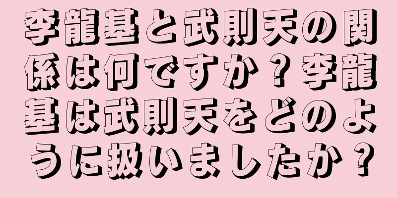 李龍基と武則天の関係は何ですか？李龍基は武則天をどのように扱いましたか？