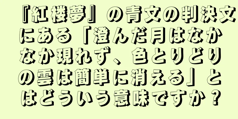『紅楼夢』の青文の判決文にある「澄んだ月はなかなか現れず、色とりどりの雲は簡単に消える」とはどういう意味ですか？