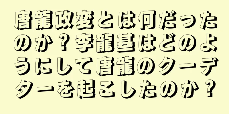唐龍政変とは何だったのか？李龍基はどのようにして唐龍のクーデターを起こしたのか？