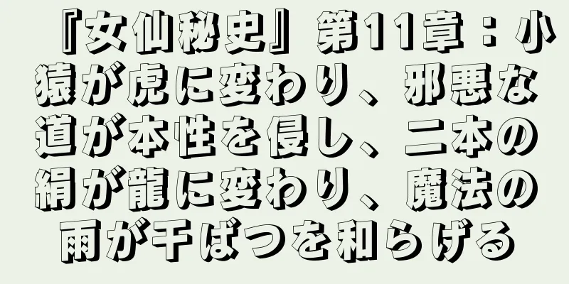 『女仙秘史』第11章：小猿が虎に変わり、邪悪な道が本性を侵し、二本の絹が龍に変わり、魔法の雨が干ばつを和らげる