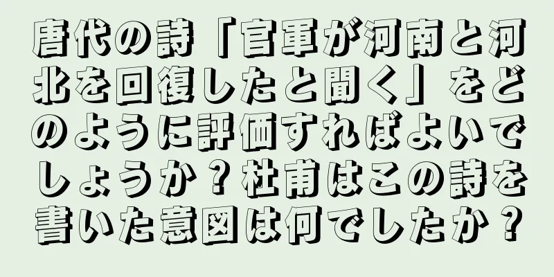 唐代の詩「官軍が河南と河北を回復したと聞く」をどのように評価すればよいでしょうか？杜甫はこの詩を書いた意図は何でしたか？