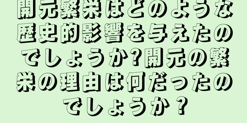 開元繁栄はどのような歴史的影響を与えたのでしょうか?開元の繁栄の理由は何だったのでしょうか？