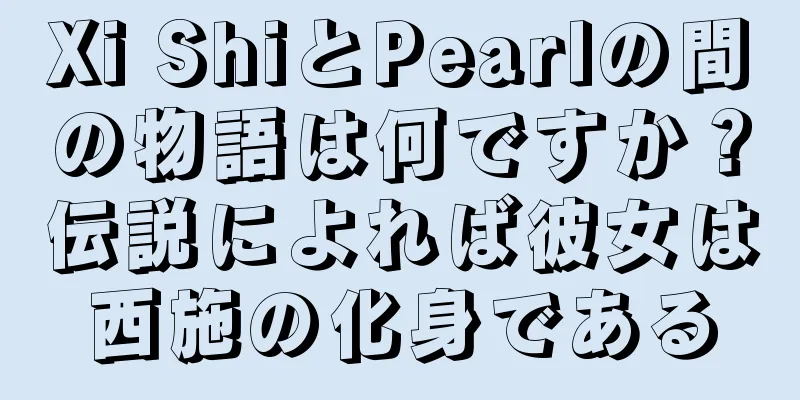 Xi ShiとPearlの間の物語は何ですか？伝説によれば彼女は西施の化身である