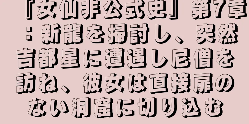 『女仙非公式史』第7章：新龍を掃討し、突然吉都星に遭遇し尼僧を訪ね、彼女は直接扉のない洞窟に切り込む