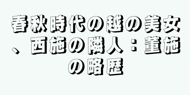 春秋時代の越の美女、西施の隣人：董施の略歴