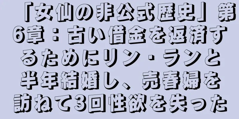 「女仙の非公式歴史」第6章：古い借金を返済するためにリン・ランと半年結婚し、売春婦を訪ねて3回性欲を失った